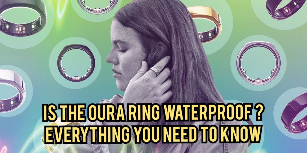 Is the Oura Ring Waterproof: Everything You Need To Know.